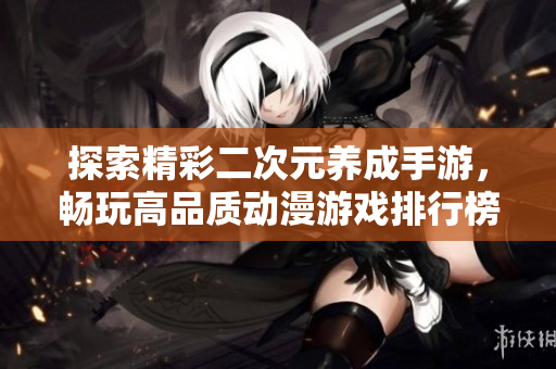 探索精彩二次元养成手游，畅玩高品质动漫游戏排行榜