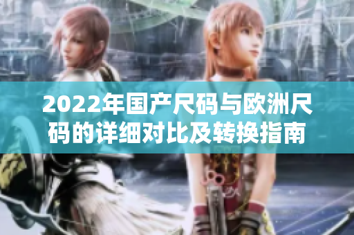 2022年国产尺码与欧洲尺码的详细对比及转换指南