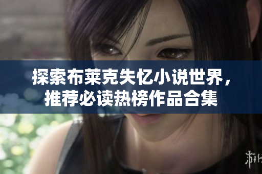 探索布莱克失忆小说世界，推荐必读热榜作品合集