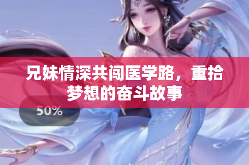 兄妹情深共闯医学路，重拾梦想的奋斗故事