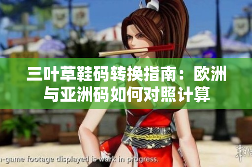 三叶草鞋码转换指南：欧洲与亚洲码如何对照计算