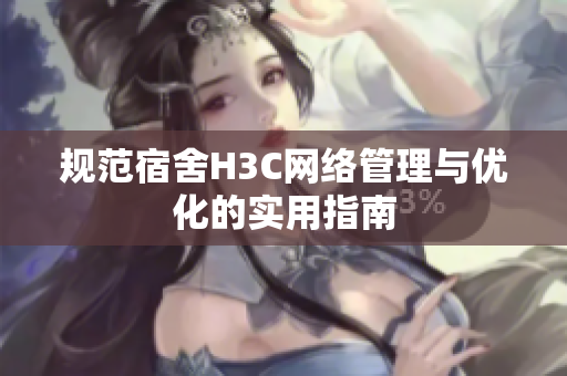 规范宿舍H3C网络管理与优化的实用指南