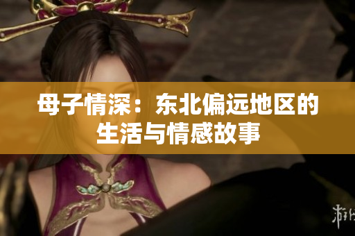 母子情深：东北偏远地区的生活与情感故事