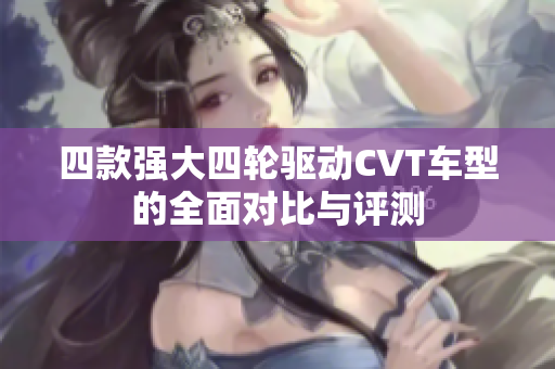 四款强大四轮驱动CVT车型的全面对比与评测