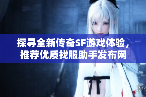 探寻全新传奇SF游戏体验，推荐优质找服助手发布网