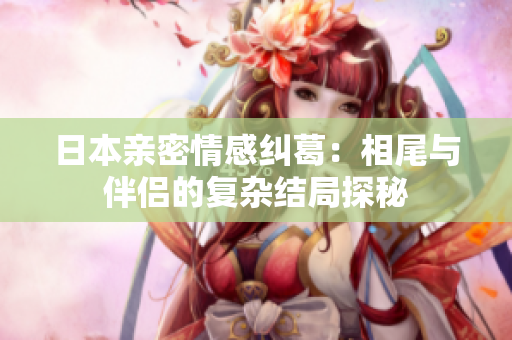 日本亲密情感纠葛：相尾与伴侣的复杂结局探秘