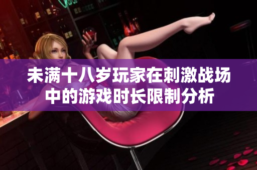 未满十八岁玩家在刺激战场中的游戏时长限制分析