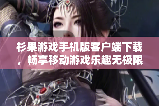 杉果游戏手机版客户端下载，畅享移动游戏乐趣无极限