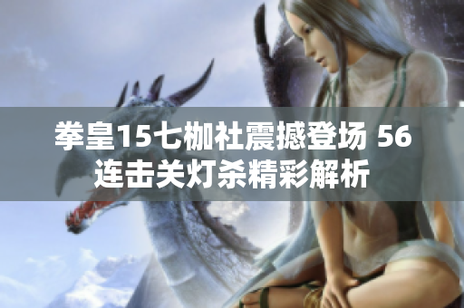 拳皇15七枷社震撼登场 56连击关灯杀精彩解析