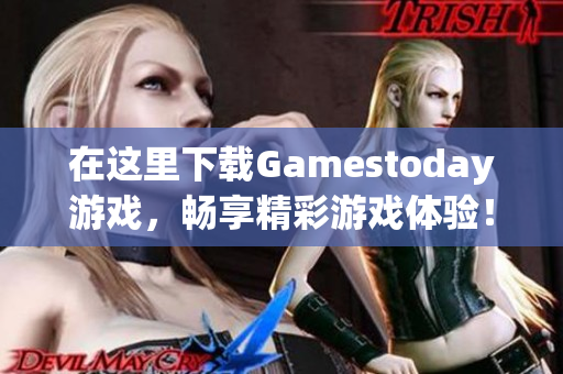 在这里下载Gamestoday游戏，畅享精彩游戏体验！