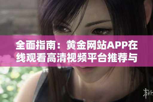 全面指南：黄金网站APP在线观看高清视频平台推荐与评测