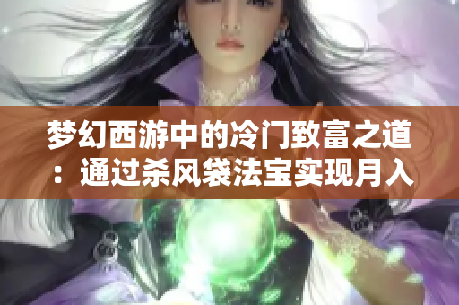 梦幻西游中的冷门致富之道：通过杀风袋法宝实现月入万元