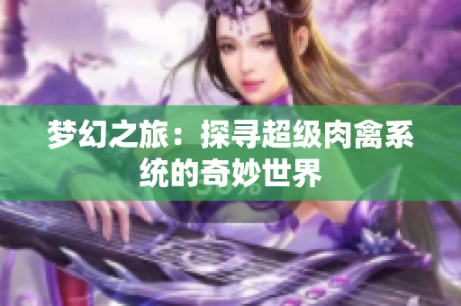 梦幻之旅：探寻超级肉禽系统的奇妙世界