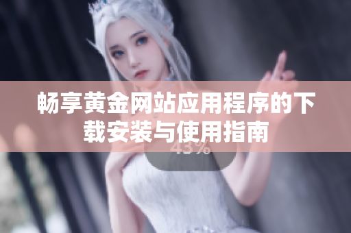 畅享黄金网站应用程序的下载安装与使用指南