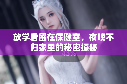 放学后留在保健室，夜晚不归家里的秘密探秘