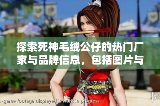 探索死神毛绒公仔的热门厂家与品牌信息，包括图片与热帖分享