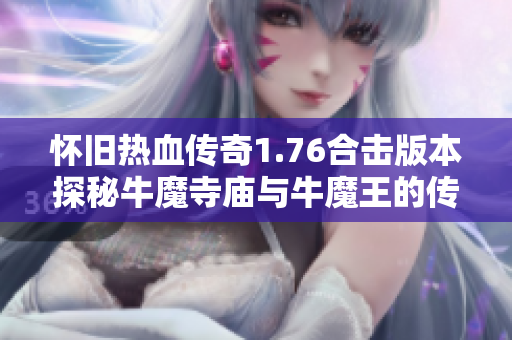 怀旧热血传奇1.76合击版本探秘牛魔寺庙与牛魔王的传奇之战