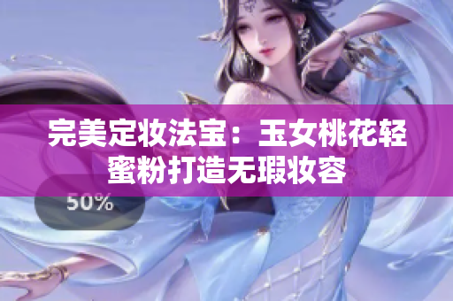 完美定妆法宝：玉女桃花轻蜜粉打造无瑕妆容