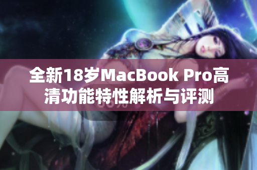 全新18岁MacBook Pro高清功能特性解析与评测