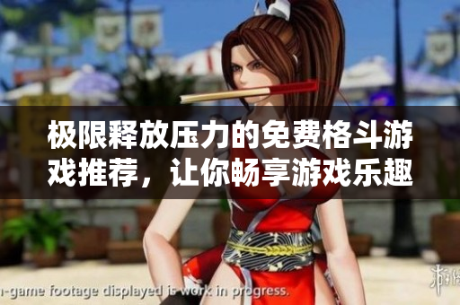 极限释放压力的免费格斗游戏推荐，让你畅享游戏乐趣