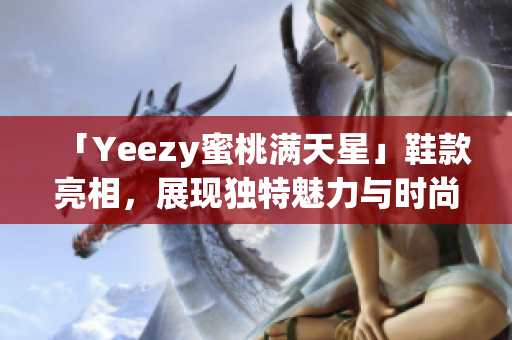 「Yeezy蜜桃满天星」鞋款亮相，展现独特魅力与时尚风格