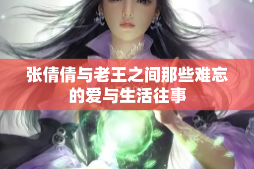 张倩倩与老王之间那些难忘的爱与生活往事
