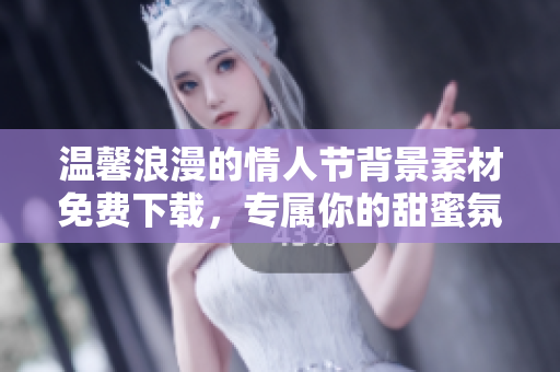 温馨浪漫的情人节背景素材免费下载，专属你的甜蜜氛围