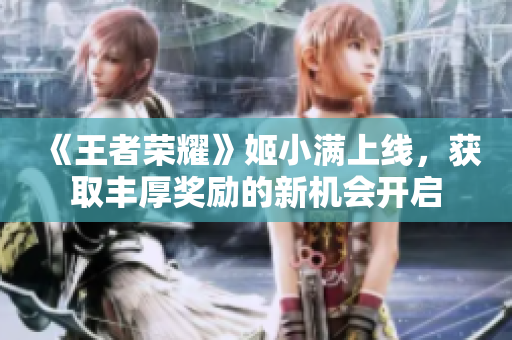 《王者荣耀》姬小满上线，获取丰厚奖励的新机会开启