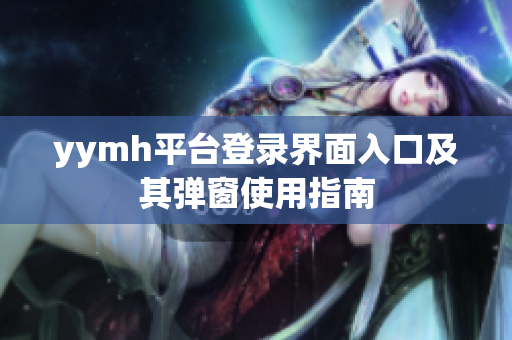 yymh平台登录界面入口及其弹窗使用指南