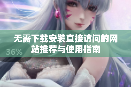 无需下载安装直接访问的网站推荐与使用指南