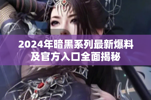 2024年暗黑系列最新爆料及官方入口全面揭秘