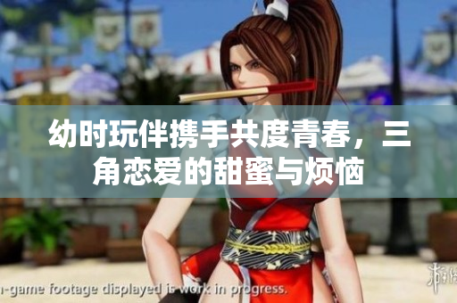 幼时玩伴携手共度青春，三角恋爱的甜蜜与烦恼