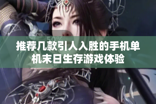 推荐几款引人入胜的手机单机末日生存游戏体验