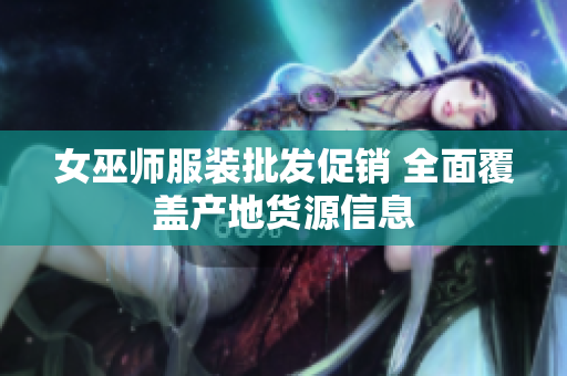 女巫师服装批发促销 全面覆盖产地货源信息