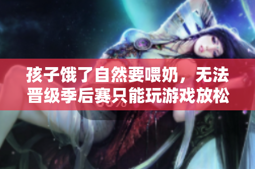 孩子饿了自然要喂奶，无法晋级季后赛只能玩游戏放松心情