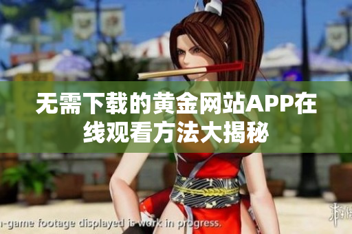 无需下载的黄金网站APP在线观看方法大揭秘