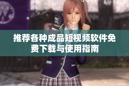 推荐各种成品短视频软件免费下载与使用指南