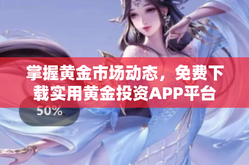 掌握黄金市场动态，免费下载实用黄金投资APP平台