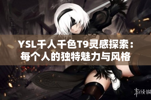 YSL千人千色T9灵感探索：每个人的独特魅力与风格