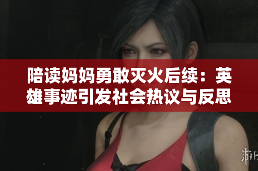 陪读妈妈勇敢灭火后续：英雄事迹引发社会热议与反思