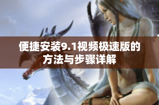 便捷安装9.1视频极速版的方法与步骤详解