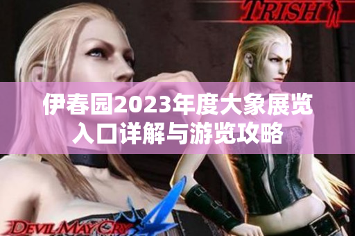伊春园2023年度大象展览入口详解与游览攻略