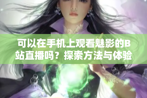 可以在手机上观看魅影的B站直播吗？探索方法与体验
