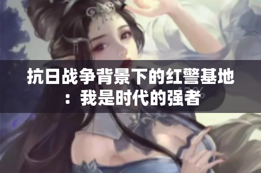 抗日战争背景下的红警基地：我是时代的强者