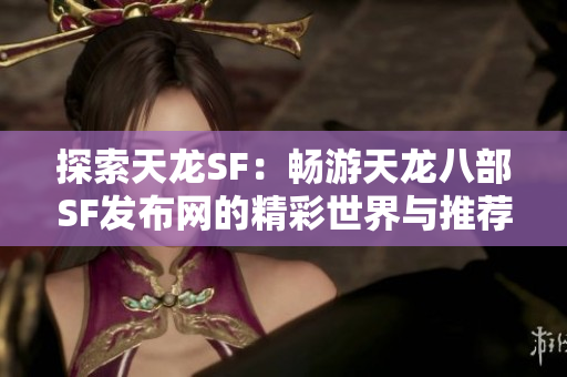 探索天龙SF：畅游天龙八部SF发布网的精彩世界与推荐内容