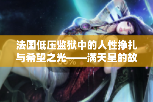 法国低压监狱中的人性挣扎与希望之光——满天星的故事
