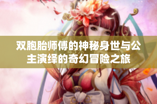 双胞胎师傅的神秘身世与公主演绎的奇幻冒险之旅