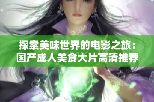 探索美味世界的电影之旅：国产成人美食大片高清推荐