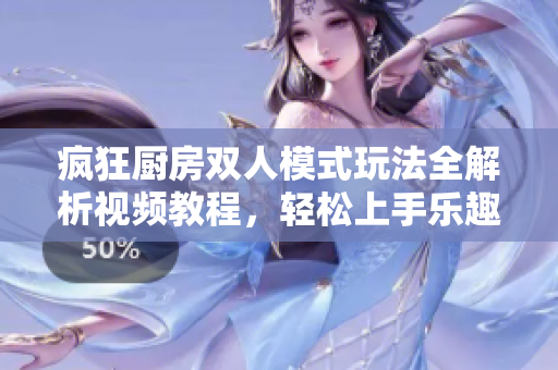 疯狂厨房双人模式玩法全解析视频教程，轻松上手乐趣无穷