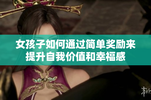女孩子如何通过简单奖励来提升自我价值和幸福感
